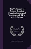 The Testimony of Jesus, a Selection From the Sermons of W.a. Cornwall, Ed. by A.H.H. Palmer 1357553668 Book Cover