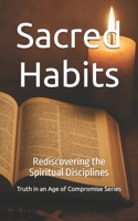 Sacred Habits: Rediscovering the Spiritual Disciplines (Truth in an Age of Compromise) B0FHQDDWKC Book Cover