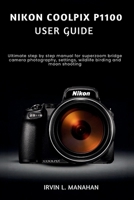 NIKON COOLPIX P1100 USER GUIDE: Ultimate step by step manual for superzoom bridge camera photography, settings, wildlife birding and moon shooting B0H11R3QF7 Book Cover