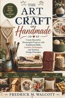 The Art and Craft of Handmade: Create Beautiful, Meaningful Projects with Traditional Skills, Creative Techniques, and Timeless Design Principles B0H5QFLST3 Book Cover