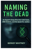 NAMING THE DEAD: An Expert’s Deep Dive into Cold Cases, DNA Science, and the Quest for Justice B0FQT2N5M3 Book Cover