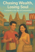 Chasing Wealth, Losing Soul: Cambodia in the Age of Consumerism B0FP322Z3G Book Cover