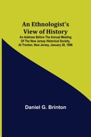 An Ethnologist's View of History. an Address Before the Annual Meeting of the New Jersey Historical Society, at Trenton, New Jersey, January 28, 1896 9355110030 Book Cover