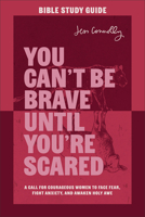 You Can't Be Brave until You're Scared Bible Study Guide : A Call for Courageous Women to Face Fear, Fight Anxiety, and Awaken Holy Awe 1540902536 Book Cover