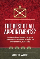 The Best of All Appointments?: The Evolution of Infantry Brigade Command in the British Army on the Western Front, 1915-1918 (Wolverhampton Military Studies) 1804514268 Book Cover