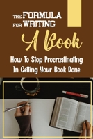 The Formula For Writing A Book: How To Stop Procrastinating In Getting Your Book Done: Business Writing A Book B09CGFWRY9 Book Cover