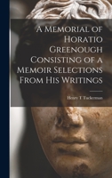 A Memorial of Horatio Greenough Consisting of a Memoir Selections From his Writings 1018308865 Book Cover