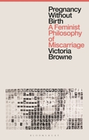Pregnancy Without Birth: A Feminist Philosophy of Miscarriage 1350279692 Book Cover