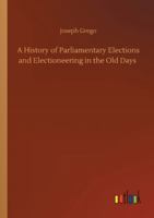 A history of parliamentary elections and electioneering, from the Stuarts to Queen Victoria. By Joseph Grego ... A new ed., with illustrations from political squibs, lampoons, satires, and caricatures 1346223181 Book Cover
