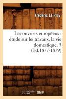Les Ouvriers Européens: Étude Sur Les Travaux, La Vie Domestique. 5 2012898335 Book Cover