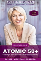 ATOMIC 50+ SPECIALE DONNE: Strategie scientifiche antinvecchiamento. Longevità, vitalità, equilibrio! Riprogramma il tuo corpo dopo i 50: meno ... (Metodo Longevità Attiva) (Italian Edition) B0G5DB2JSP Book Cover