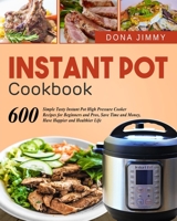 Instant Pot Cookbook: 600 Simple Tasty Instant Pot High Pressure Cooker Recipes for Beginners and Pros, Save Time and Money, Have Happier and Healthier Life 1675835608 Book Cover