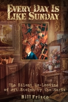 Every Day is Like Sunday: The Silent Re-Looting of Art Stolen by the Nazis B0DX83R9N7 Book Cover