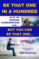 Be That One In A Hundred: 99 Of 100 Aspiring Screenwriters Fail. How To Be That Other One (Screenwriting How-to Books) 0999445200 Book Cover