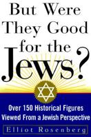 But Were They Good For The Jews?: Over 150 Historical Figures Viewed from a Jewish Perspective 1559724366 Book Cover