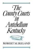 The County Courts in Antebellum Kentucky 0813153115 Book Cover
