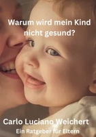Warum wird mein Kind nicht gesund? Ein Ratgeber für Eltern: Wie Sie die wahren Ursachen von Krankheiten bei Ihren Kindern erkennen und behandeln können (German Edition) 3769302818 Book Cover