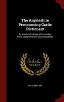 The Argyleshire Pronouncing Gaelic Dictionary: To Which Is Prefixed a Concise But Most Comprehensive Gaelic Grammar 1016427530 Book Cover
