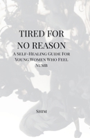Tired For No Reason - A Self Healing Guide for Young Women Who Feel Numb B0FSB7MMN7 Book Cover