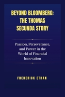 Beyond Bloomberg: The Thomas Secunda Story: Passion, Perseverance, and Power in the World of Financial Innovation (The Billionaire Code) B0FNKLGVD7 Book Cover