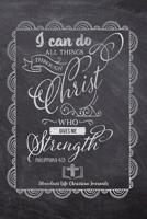 I Can Do All Things Through Christ Who Gives Me Strength Phillipians 4: 13: Your Inspirational Christian Faith Gratitude Diary Notebook To Record, Remember, Reflect and To Achieve Total Happiness - Be 1080464131 Book Cover
