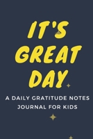 IT'S GREAT DAY : A Daily Gratitude Notes Journal for Kids: IT'S GREAT DAY : A Daily Gratitude Notes Journal for Kids 1674127464 Book Cover