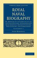 Royal Naval Biography, or Memoirs of the Services of All the Flag-Officers, Superannuated Rear-Admirals, Retired-Captains, Post-Captains and Commanders, Vol. 1: Whose Names Appeared on the Admiralty L 0511777418 Book Cover