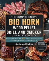 The Comprehensive BIG HORN Wood Pellet Grill And Smoker Cookbook: Become a BBQ Master With 550 Delicious Recipes For Smoking And Grilling: Beef, Pork, Lamb, Fish, Veggies etc 1803201894 Book Cover