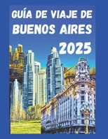 Guía de viaje de Buenos Aires 2025: Atracciones imperdibles, lugares emblemáticos, ritmo de tango, consejos económicos, hoteles, restaurantes, joyas ocultas y mucho más (Spanish Edition) B0F3H87J1H Book Cover