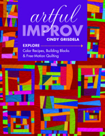 Artful Improv: Explore Color Recipes, Building Blocks & Free-Motion Quilting 1617452610 Book Cover