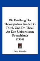 Die Erteilung Der Theologischen Grade Lic. Theol. Und Dr. Theol. An Den Universitaten Deutschlands (1908) 1145281605 Book Cover
