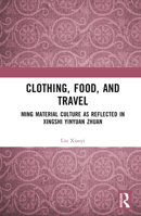Clothing, Food, and Travel: Ming Material Culture as Reflected in Xingshi Yinyuan Zhuan 1032523255 Book Cover