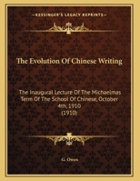 The Evolution Of Chinese Writing: The Inaugural Lecture Of The Michaelmas Term Of The School Of Chinese, October 4th, 1910 0548832005 Book Cover