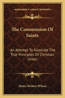 The Communion of Saints. an Attempt to Illustrate the True Principles of Christian Union 1276360932 Book Cover