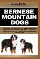 BERNESE MOUNTAIN DOGS: Unleash The Full Potential Of Your Loyal Companion And Understand Your Magnificent Breed For A Harmonious Canine Partnership With A Comprehensive Dog Care And Training Guide B0CSV1M99B Book Cover