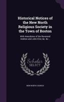 Historical notices of the New North Religious Society in the town of Boston: with anecdotes of the Reverend Andrew and John Eliot, &c. &c .. 1359182551 Book Cover