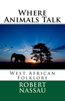 Where Animals Talk; West African Folk Lore Tales B0BM8GBZBV Book Cover