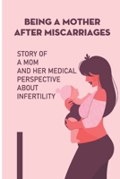 Being A Mother After Miscarriages: Story Of A Mom And Her Medical Perspective About Infertility B0991C7GBX Book Cover