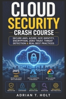 CLOUD SECURITY CRASH COURSE: SECURE AWS, AZURE, GCP, IDENTITY, ENCRYPTION, ZERO TRUST, THREAT DETECTION & REAL BEST PRACTICES B0H2665GNY Book Cover