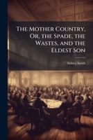 The Mother Country, Or, the Spade, the Wastes, and the Eldest Son: An Examination of the Condition of England 1141654482 Book Cover