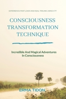 Consciousness Transformation Technique: Incredible And Magical Adventures In Consciousness B097X7M8Y5 Book Cover