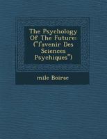 The Psychology of the Future: ("L'avenir Des Sciences Psychiques") 1249955890 Book Cover