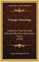 Vintage Gleanings: Selections From Sermons Delivered By James Harrington Evans 1104522810 Book Cover