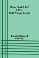 What Shall I Be? A Chat With Young People: Navigating career choices and personal development for young individuals 9364738926 Book Cover