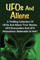 UFOs And Aliens: A Thrilling Collection Of UFOs And Aliens 'True' Stories, UFO Encounters And UFO Abductions: Believable Or Not? 1533129223 Book Cover