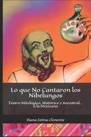 Lo que No Cantaron los Nibelungos: Teatro Mitol�gico, Hist�rico y Ancestral... a la Mexicana 107695863X Book Cover