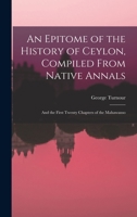 An Epitome of the History of Ceylon, Compiled From Native Annals; and the First Twenty Chapters of the Mahawanso 1014564905 Book Cover