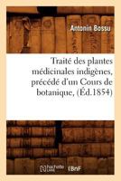 Traita(c) Des Plantes Ma(c)Dicinales Indiga]nes, Pra(c)CA(C)Da(c) D'Un Cours de Botanique, (A0/00d.1854) 2012774059 Book Cover