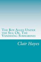 The Boy Allies Under the Sea; or, The Vanishing Submarines 1515384330 Book Cover