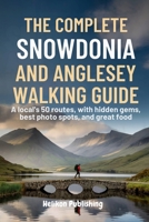 The Complete Snowdonia and Anglesey Walking Guide: A Local's 50 Routes with Hidden Gems, Best Photo Spots, Great Food And Maps & Insider Tips for Hiki B0FT2GC1QH Book Cover